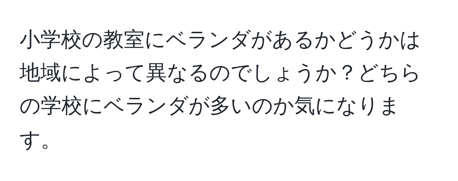 小学校の教室にベランダがあるかどうかは地域によって異なるのでしょうか？どちらの学校にベランダが多いのか気になります。