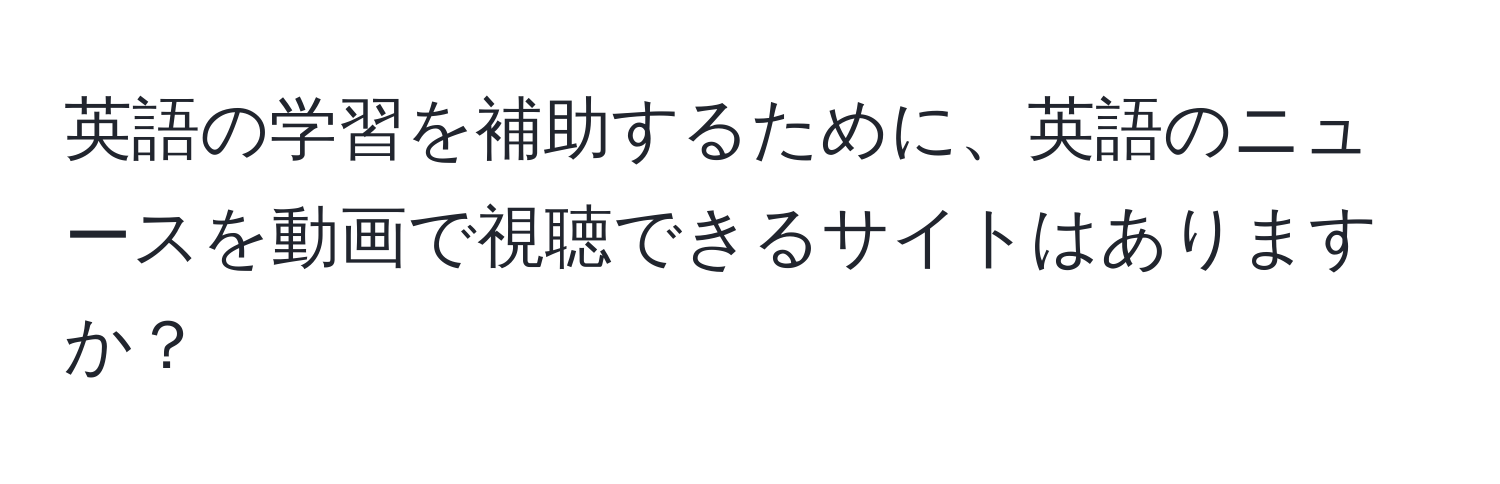 英語の学習を補助するために、英語のニュースを動画で視聴できるサイトはありますか？