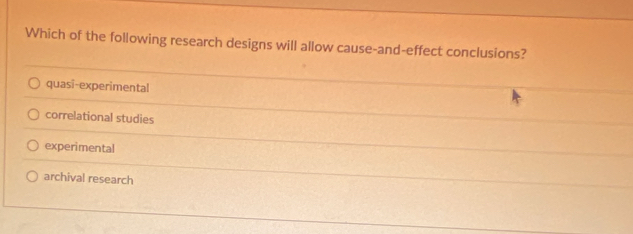 Which of the following research designs will allow cause-and-effect conclusions?
quasî-experimental
correlational studies
experimental
archival research