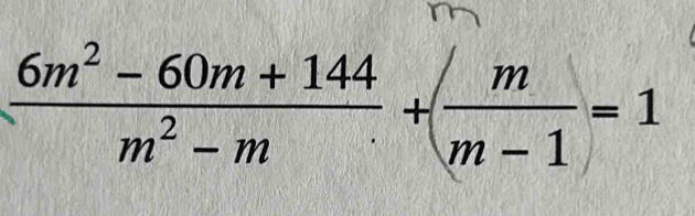  (6m^2-60m+144)/m^2-m + m/m-1 =1