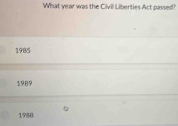 What year was the Civil Liberties Act passed?
1985
1989
1988