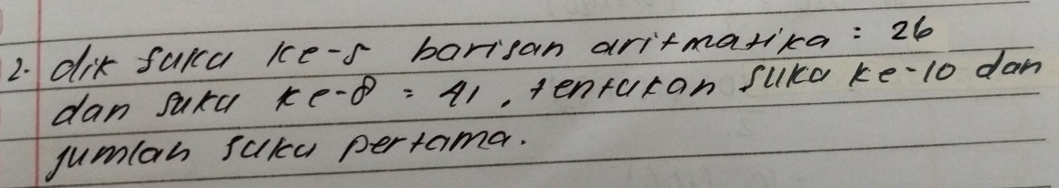 dik fakca ke-s barisan aritmarika: 26
dan suxa xc-8=41 , tenturan suka ke -1o dan 
jumlan sukca pertama.
