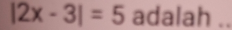 |2x-3|=5 adalah ..