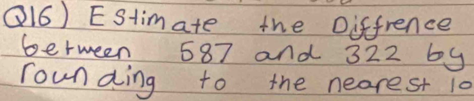 EStimate the Diffrence 
berween 587 and 322 by 
rounding to the nearest 10