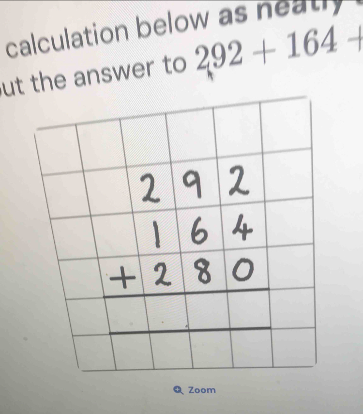 calculation below as neat 
ut the answer to 292+164+
Zoom