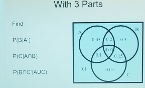 With 3 Parts 
Find
P(B|A')
P(C|A∩ B)
P(B∩ C'|A∪ C)