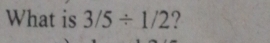 What is 3/5/ 1/2 ?