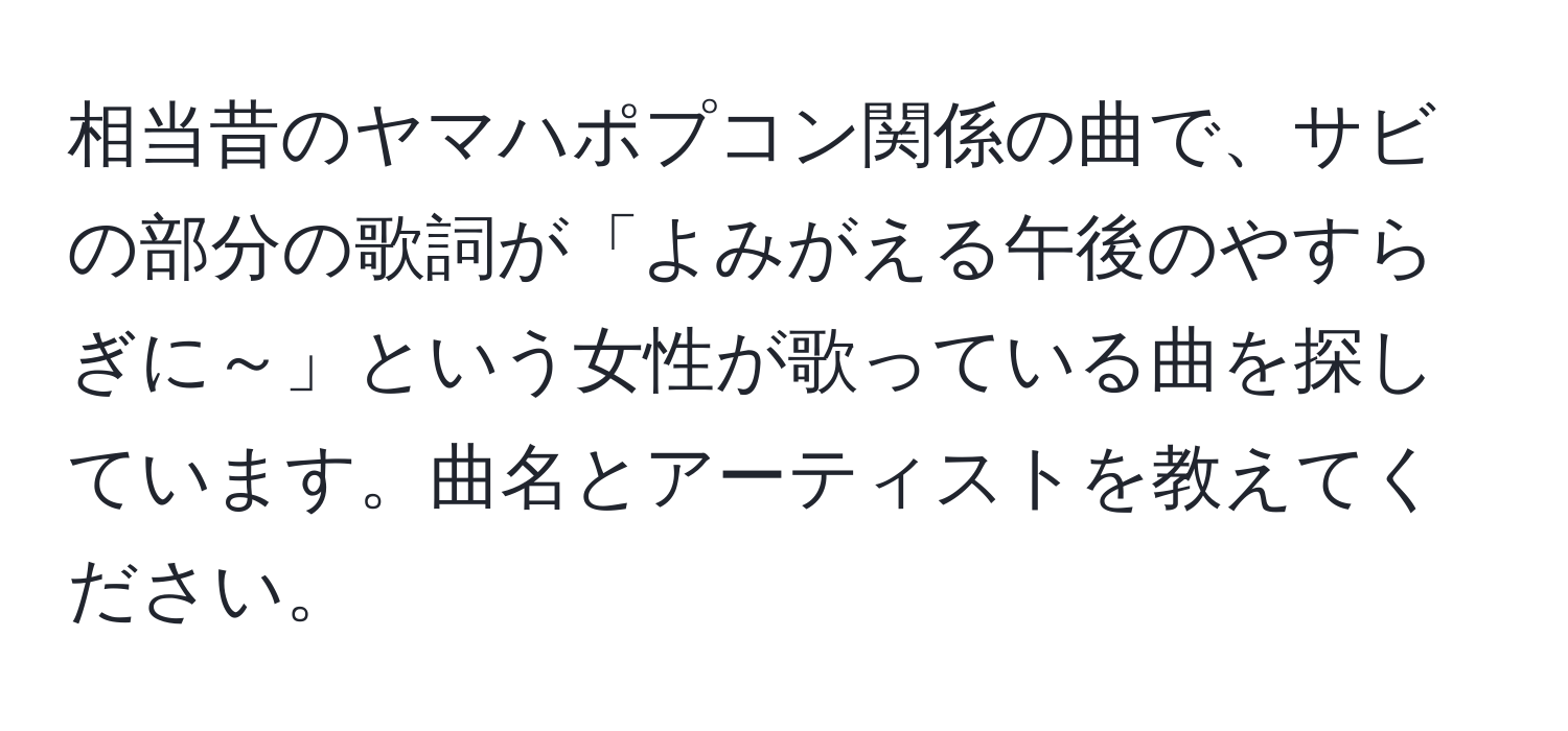 相当昔のヤマハポプコン関係の曲で、サビの部分の歌詞が「よみがえる午後のやすらぎに～」という女性が歌っている曲を探しています。曲名とアーティストを教えてください。