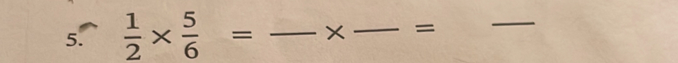  1/2 *  5/6 = _ 
_= 
_