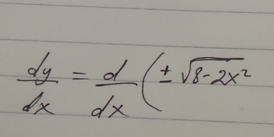  dy/dx = d/dx (± sqrt(8-2x^2)