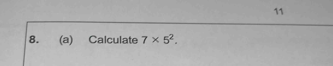 11 
8. (a) Calculate 7* 5^2.