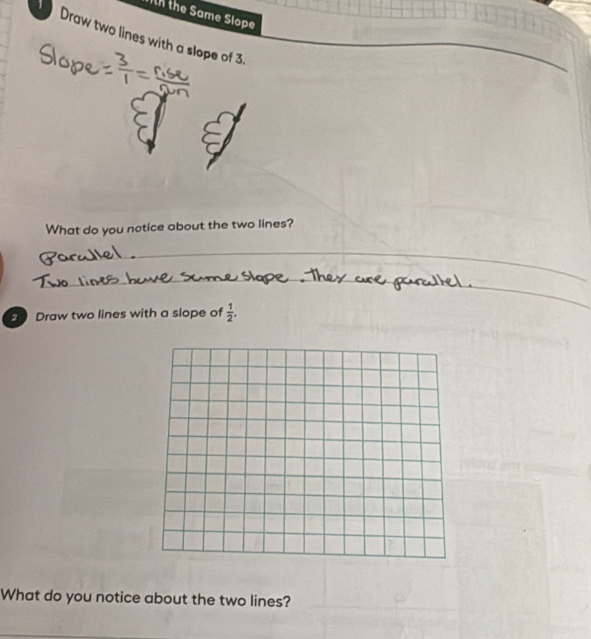 the Same Slope 
Draw two lines with a slope of 3
What do you notice about the two lines? 
_ 
_ 
20 Draw two lines with a slope of  1/2 . 
What do you notice about the two lines?