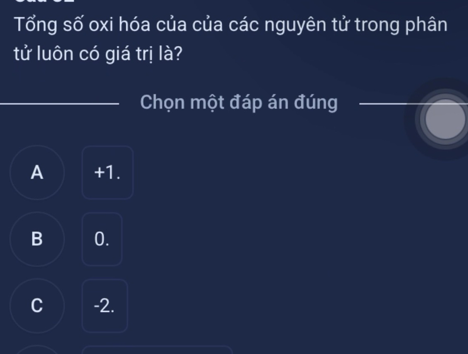 Tổng số oxi hóa của của các nguyên tử trong phân
tử luôn có giá trị là?
Chọn một đáp án đúng
A +1.
B 0.
C -2.