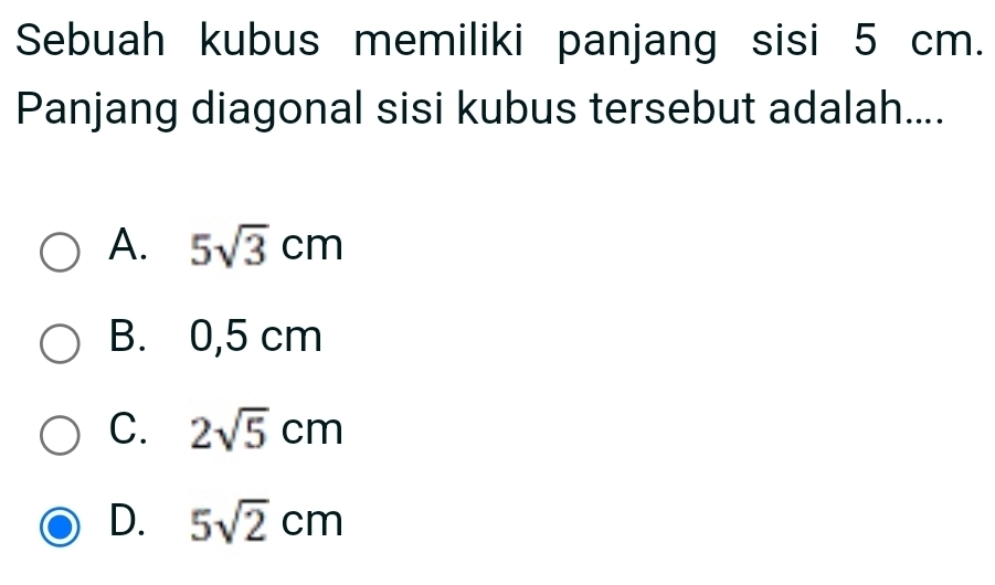 Sebuah kubus memiliki panjang sisi 5 cm.
Panjang diagonal sisi kubus tersebut adalah....
A. 5sqrt(3)cm
B. 0,5 cm
C. 2sqrt(5)cm
D. 5sqrt(2)cm