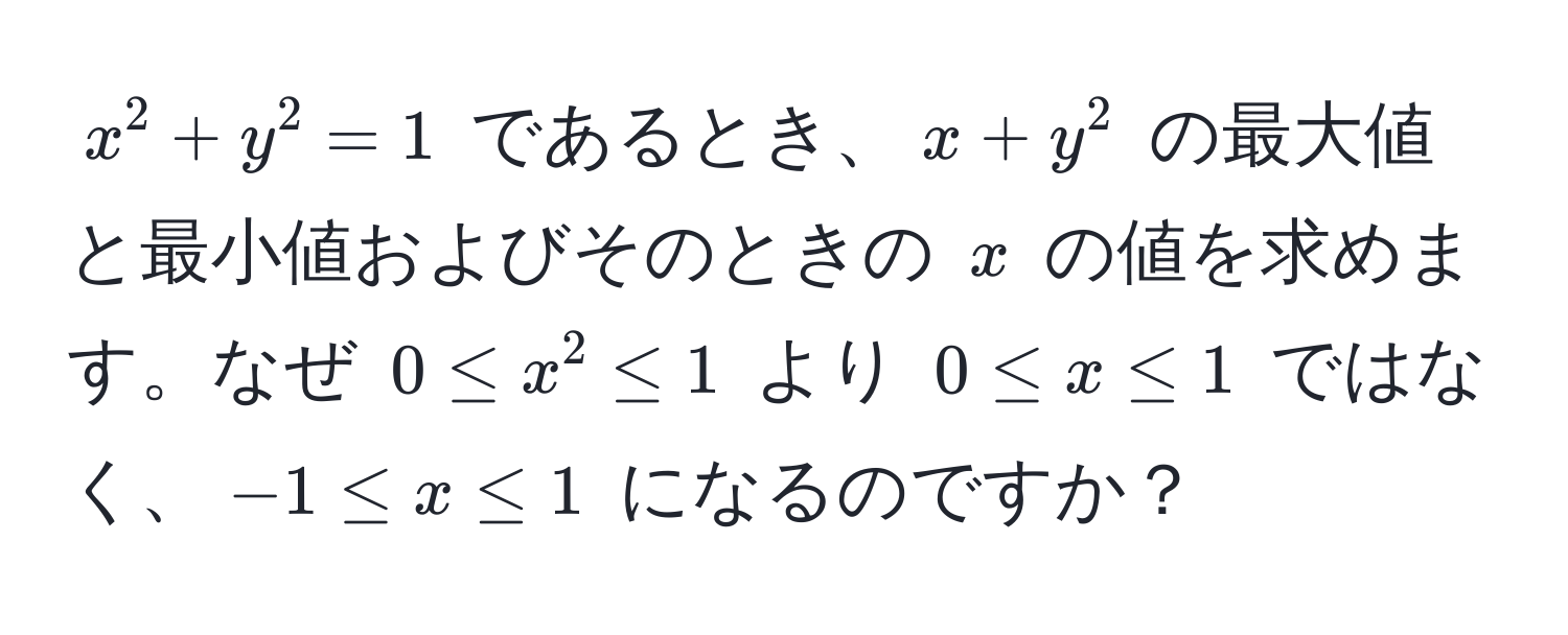 $x^2 + y^2 = 1$ であるとき、$x + y^2$ の最大値と最小値およびそのときの $x$ の値を求めます。なぜ $0 ≤ x^2 ≤ 1$ より $0 ≤ x ≤ 1$ ではなく、$-1 ≤ x ≤ 1$ になるのですか？