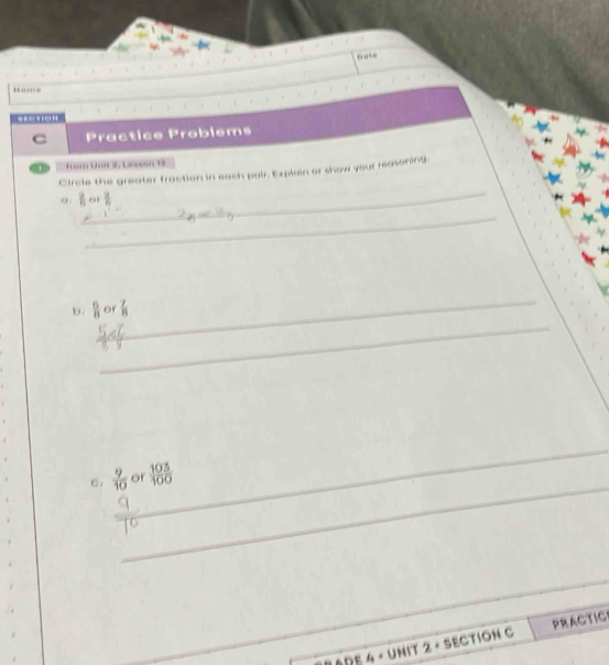 9ate 
……… 
... 
C Practice Problems 
a from Unit 9, Cansson 19 
_ 
Circle the greater fraction in each pair. Explain or show your reasoning 
_ 
θ  1/5  of  3/7  
_ 
b.  6/8  of  7/8 
_ 
_ 
_ 
6.  9/10  or  103/100 
_ 
*de 4 × unit 2 × section C PRACTIC