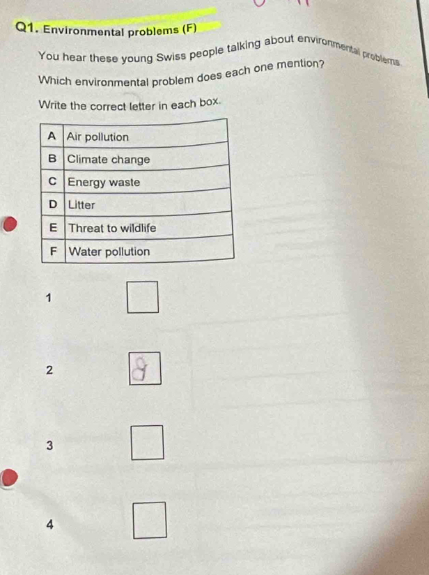 Environmental problems (F)
You hear these young Swiss people talking about environmental problerns
Which environmental problem does each one mention?
Write the correct letter in each box.
1
2
3
4