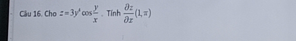 Câu 16, Cho z=3y^4cos  y/x  、 Tính  partial z/partial x (1,π )