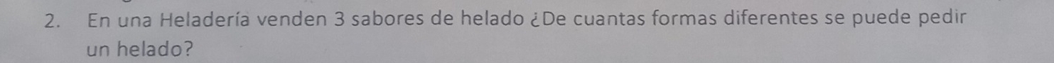 En una Heladería venden 3 sabores de helado ¿De cuantas formas diferentes se puede pedir 
un helado?