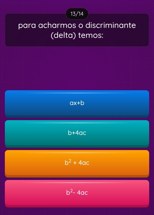 13/14
para acharmos o discriminante
(delta) temos:
ax+b
b+4ac
b^2+4ac
b^2-4ac