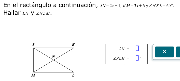 En el rectángulo a continuación, JN=2x-1, KM=3x+6 y ∠ NKL=60°. 
Hallar ων y ∠ NLM.
LN=□ ×
∠ NLM=□°