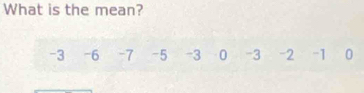 What is the mean?
-3 -6 -7 -5 -3 0 -3 -2 -1 0