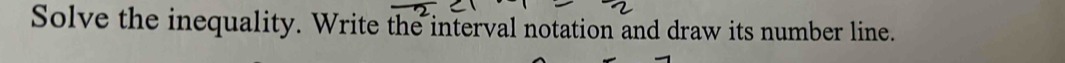 Solve the inequality. Write the interval notation and draw its number line.