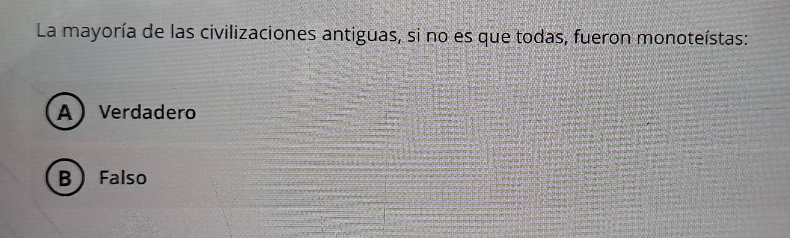 La mayoría de las civilizaciones antiguas, si no es que todas, fueron monoteístas:
AVerdadero
BFalso