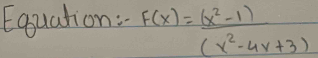 Equation:
F(x)= ((x^2-1))/(x^2-4x+3) 