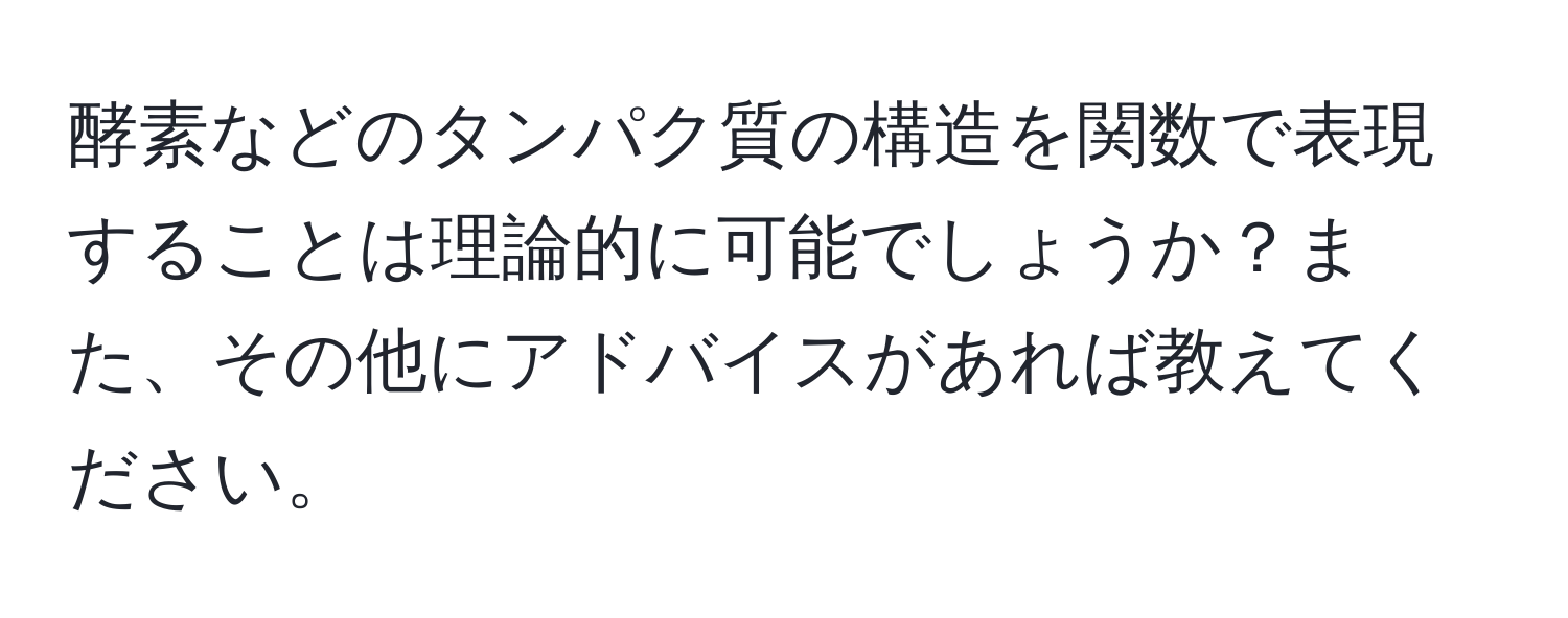 酵素などのタンパク質の構造を関数で表現することは理論的に可能でしょうか？また、その他にアドバイスがあれば教えてください。