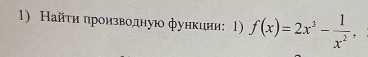 Найτи πроизводную функции: 1) f(x)=2x^3- 1/x^2 ,