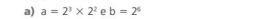 a=2^3* 2^2 e b=2^6