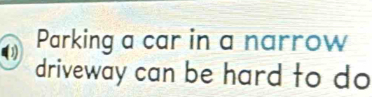 Parking a car in a narrow 
driveway can be hard to do