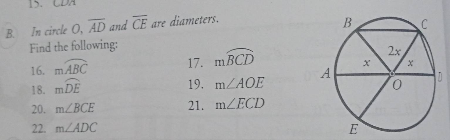 CDA
B. In circle O, overline AD and overline CE are diameters. 
Find the following: 
16. mwidehat ABC
17. mwidehat BCD
18. mwidehat DE
19. m∠ AOE
21. 
20. m∠ BCE m∠ ECD
22. m∠ ADC