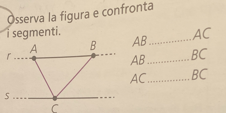 Osserva la figura e confronta 
i segmenti. AC
AB _
AB _
BC
AC _
BC