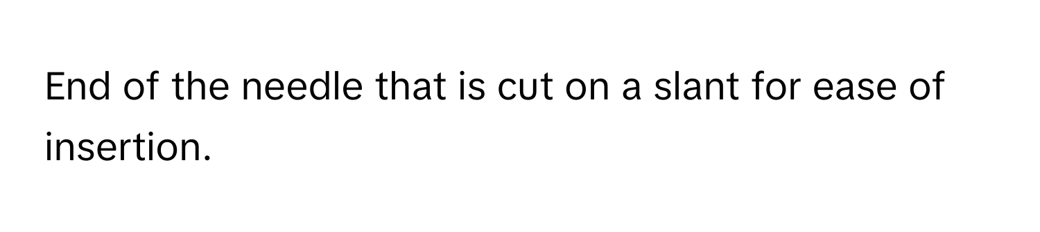 End of the needle that is cut on a slant for ease of insertion.