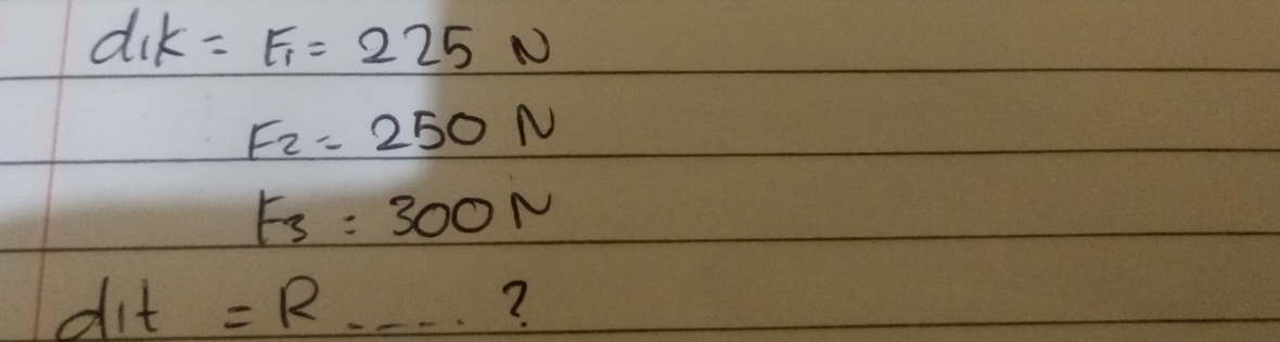 d_1k=E_1=225N
F_2=250N
F_3=300N
dit=R.... ?