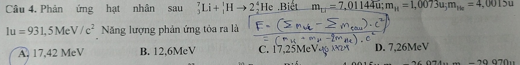 Phản ứng hạt nhân sau _3^(7Li+_1^1Hto 2_2^4He.Biết m_Li)=7,01144u; m_H=1,0073u; m_He=4,0015u
1u=931,5MeV/c^2 Năng lượng phản ứng tỏa ra là
A. 17,42 MeV B. 12,6MeV C. 17,25MeV4 D. 7,26MeV
− 29 970u