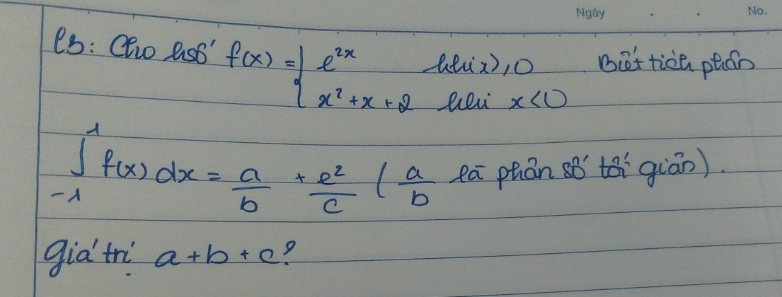 eb: Clo asB" f(x)=beginarrayl e^(2x)-llix),0 x^2+x+2liaix<0endarray. Beet tiàe ptián
∈t _(-1)^1f(x)dx= a/b + e^2/c ( a/b  ea phán sǒ tói gián).
gia tr a+b+c 9