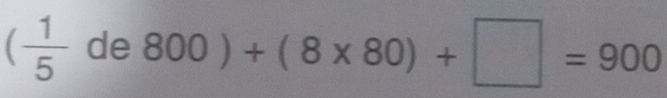 ( 1/5 de800)+(8* 80)+□ =900