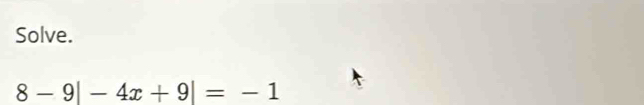 Solve.
8-9|-4x+9|=-1