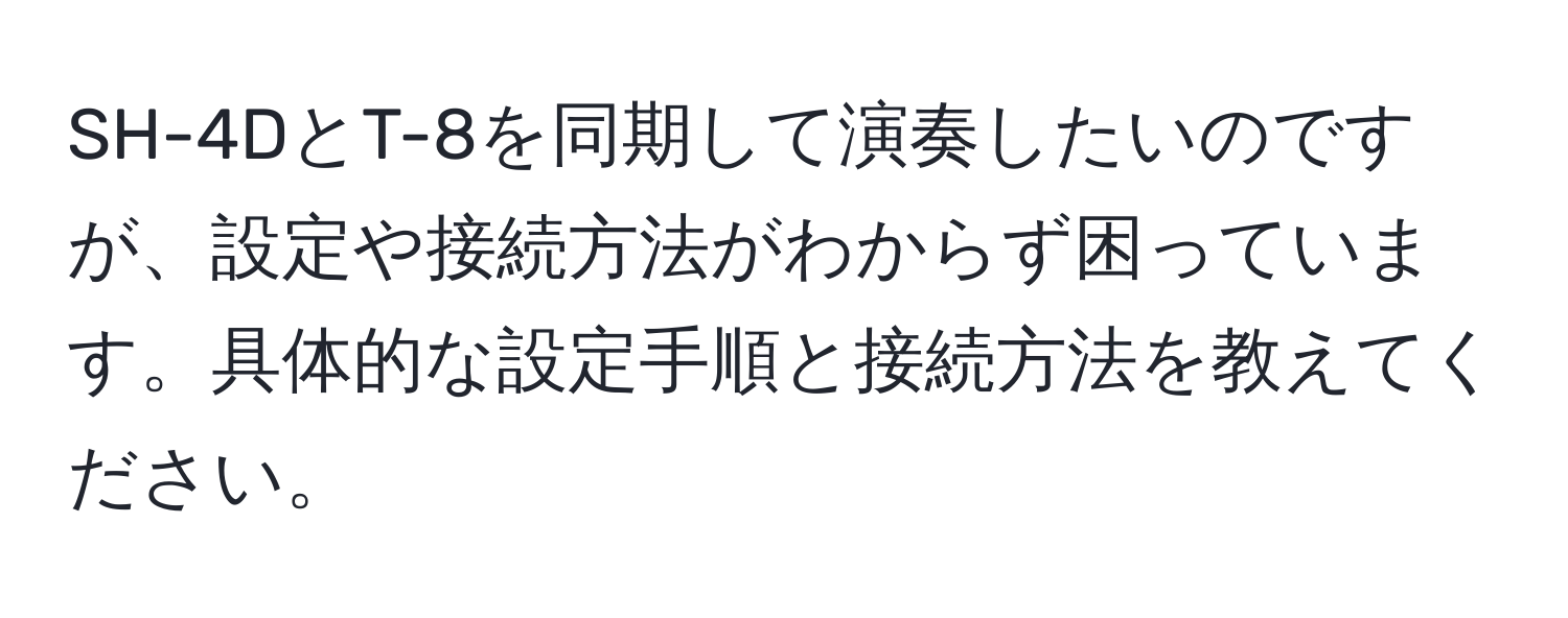 SH-4DとT-8を同期して演奏したいのですが、設定や接続方法がわからず困っています。具体的な設定手順と接続方法を教えてください。