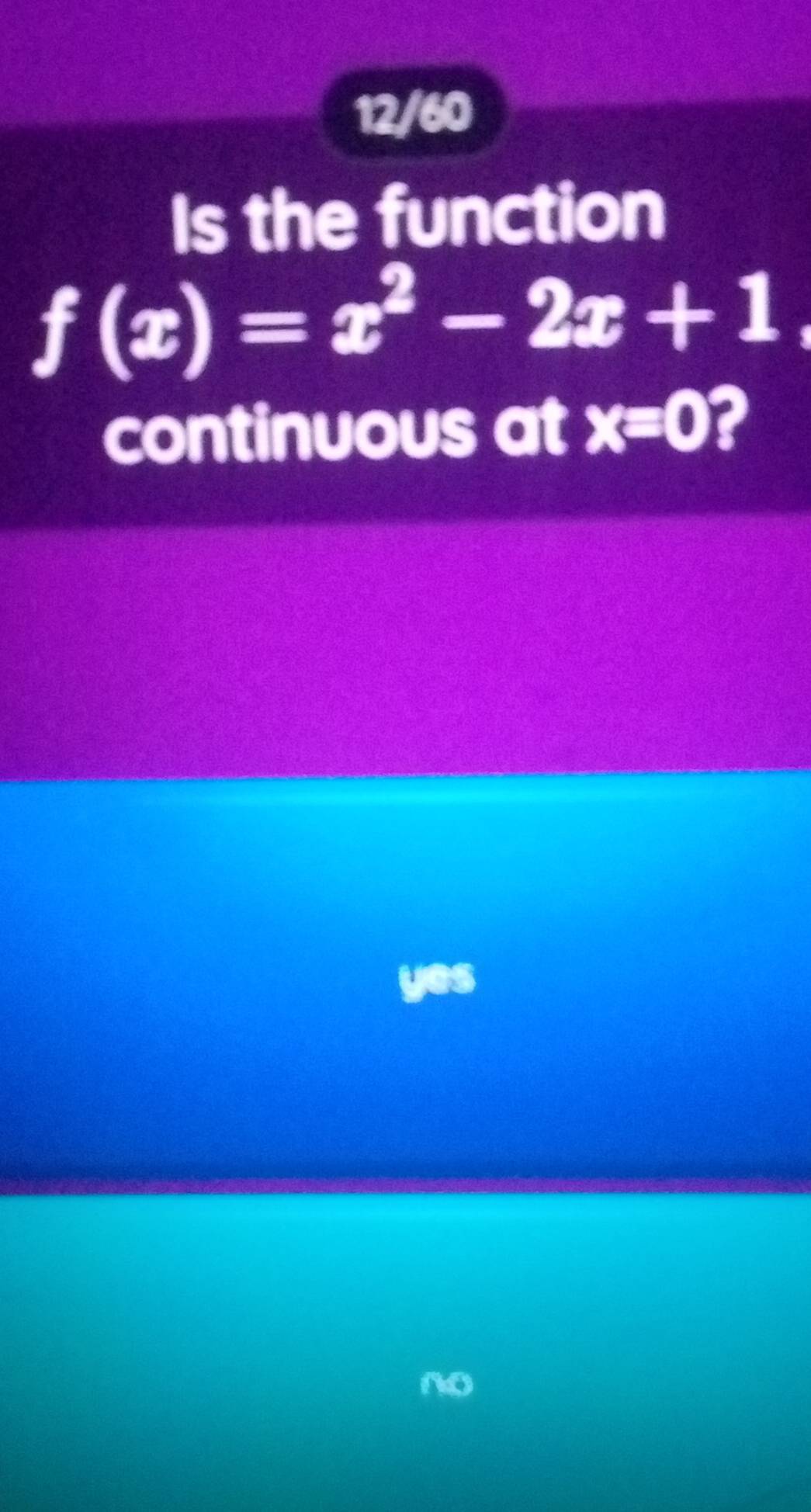 12/60
Is the function
f(x)=x^2-2x+1, 
continuous at x=0 2
no