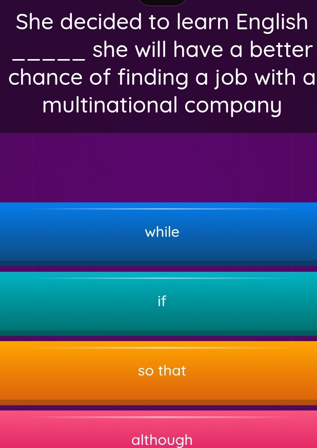 She decided to learn English
_she will have a better
chance of finding a job with a
multinational company
while
so that
although