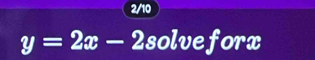 2/10
y=2x- a solveforx