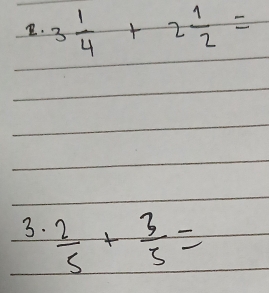 3 1/4 +2 1/2 =
3.  2/5 + 3/5 =