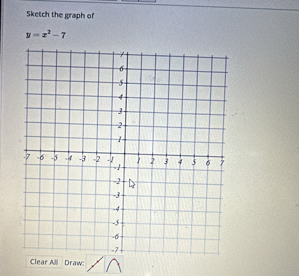 Sketch the graph of
y=x^2-7
Clear All Draw: