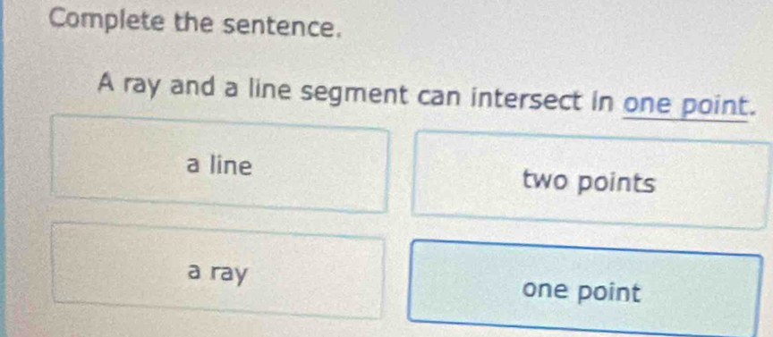 Complete the sentence.
A ray and a line segment can intersect in one point.
a line two points
a ray one point