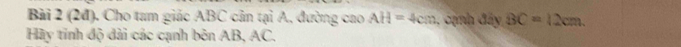 (24). Cho tam giác ABC cản tại A, đường cao AH=4cm 1, cama đây BC=12cm. 
Hãy tính độ dài các cạnh bên AB, AC.