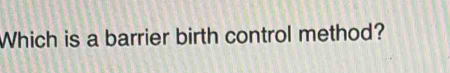 Which is a barrier birth control method?